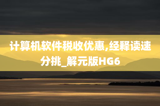 计算机软件税收优惠,经释读速分挑_解元版HG6