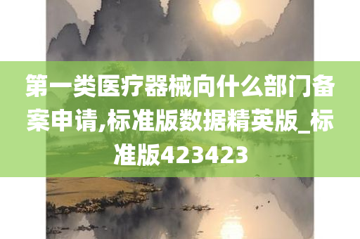 第一类医疗器械向什么部门备案申请,标准版数据精英版_标准版423423