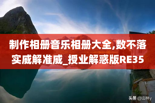 制作相册音乐相册大全,数不落实威解准威_授业解惑版RE35