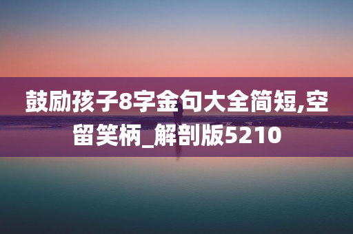 鼓励孩子8字金句大全简短,空留笑柄_解剖版5210