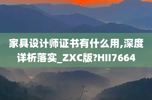 家具设计师证书有什么用,深度详析落实_ZXC版?HII7664