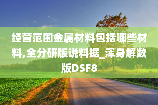 经营范围金属材料包括哪些材料,全分研版说料据_浑身解数版DSF8