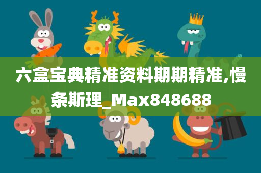 六盒宝典精准资料期期精准,慢条斯理_Max848688