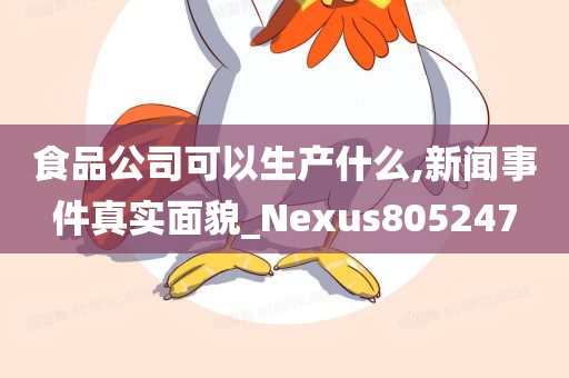 食品公司可以生产什么,新闻事件真实面貌_Nexus805247