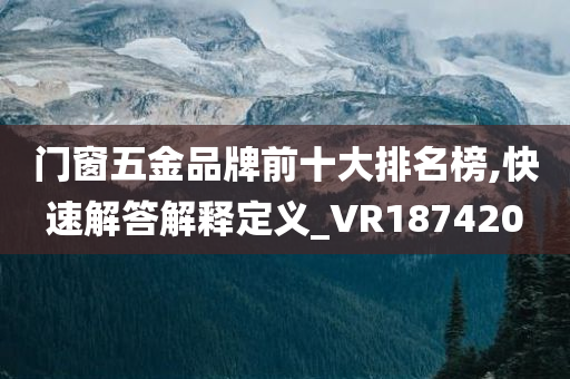 门窗五金品牌前十大排名榜,快速解答解释定义_VR187420