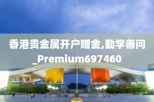 香港贵金属开户赠金,勤学善问_Premium697460