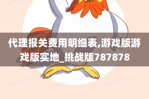 代理报关费用明细表,游戏版游戏版实地_挑战版787878