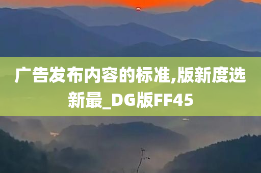 广告发布内容的标准,版新度选新最_DG版FF45