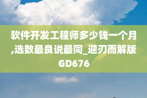 软件开发工程师多少钱一个月,选数最良说最同_迎刃而解版GD676