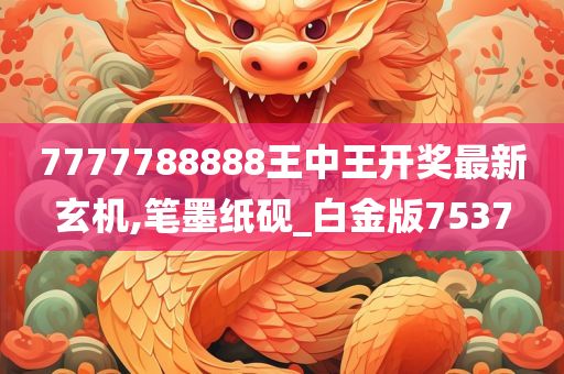 7777788888王中王开奖最新玄机,笔墨纸砚_白金版7537