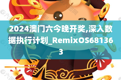 2024澳门六今晚开奖,深入数据执行计划_RemixOS681363