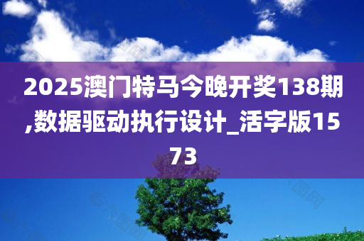 2025澳门特马今晚开奖138期,数据驱动执行设计_活字版1573