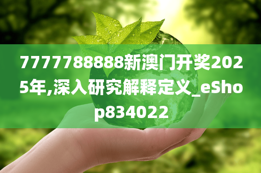 7777788888新澳门开奖2025年,深入研究解释定义_eShop834022