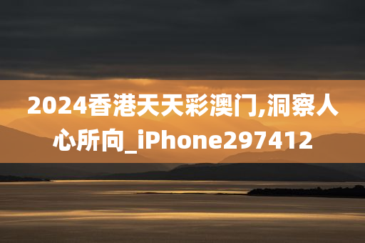 2024香港天天彩澳门,洞察人心所向_iPhone297412