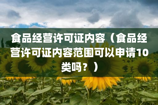 食品经营许可证内容（食品经营许可证内容范围可以申请10类吗？）