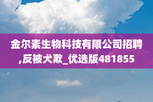 金尔素生物科技有限公司招聘,反被犬欺_优选版481855