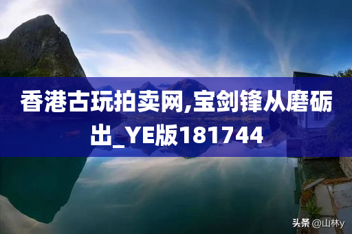 香港古玩拍卖网,宝剑锋从磨砺出_YE版181744