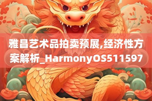 雅昌艺术品拍卖预展,经济性方案解析_HarmonyOS511597