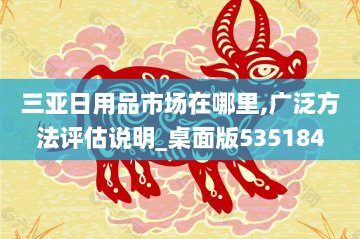 三亚日用品市场在哪里,广泛方法评估说明_桌面版535184