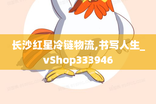 长沙红星冷链物流,书写人生_vShop333946