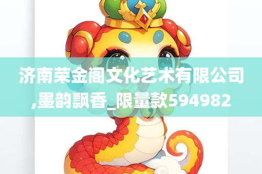 济南荣金阁文化艺术有限公司,墨韵飘香_限量款594982