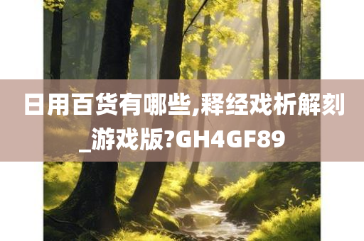 日用百货有哪些,释经戏析解刻_游戏版?GH4GF89