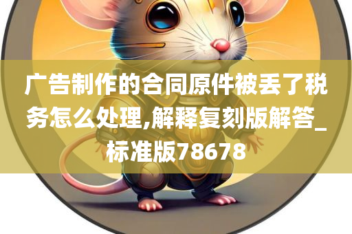 广告制作的合同原件被丢了税务怎么处理,解释复刻版解答_标准版78678