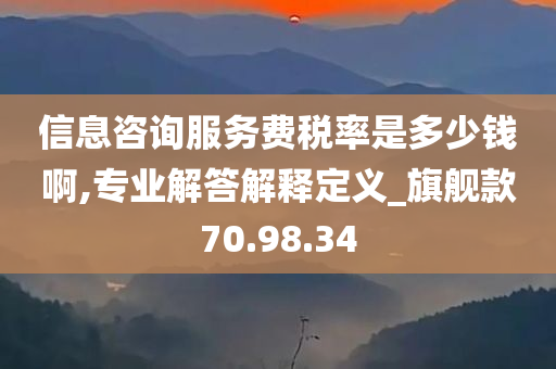 信息咨询服务费税率是多少钱啊,专业解答解释定义_旗舰款70.98.34