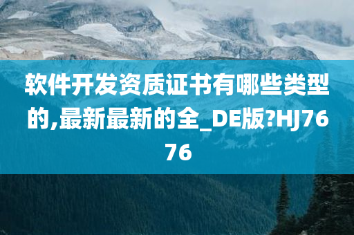 软件开发资质证书有哪些类型的,最新最新的全_DE版?HJ7676