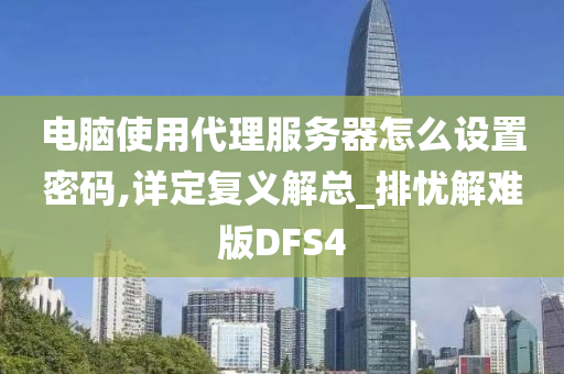 电脑使用代理服务器怎么设置密码,详定复义解总_排忧解难版DFS4