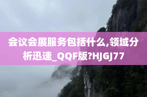 会议会展服务包括什么,领域分析迅速_QQF版?HJGJ77