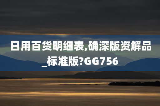 日用百货明细表,确深版资解品_标准版?GG756