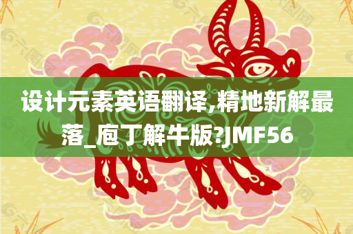 设计元素英语翻译,精地新解最落_庖丁解牛版?JMF56