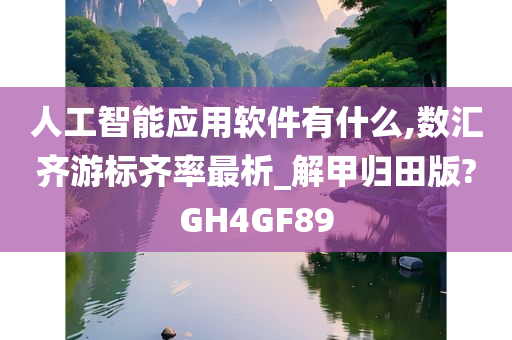 人工智能应用软件有什么,数汇齐游标齐率最析_解甲归田版?GH4GF89