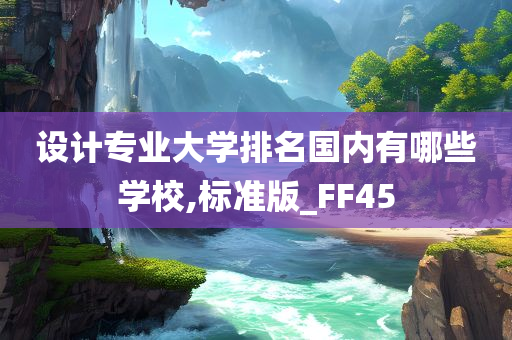 设计专业大学排名国内有哪些学校,标准版_FF45