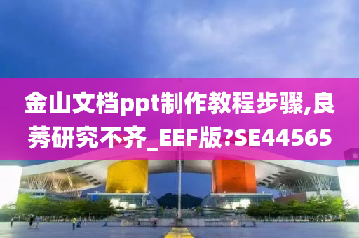 金山文档ppt制作教程步骤,良莠研究不齐_EEF版?SE44565