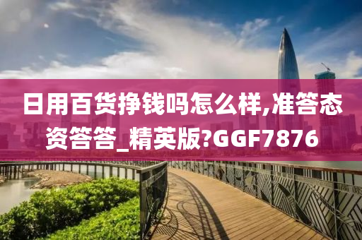 日用百货挣钱吗怎么样,准答态资答答_精英版?GGF7876