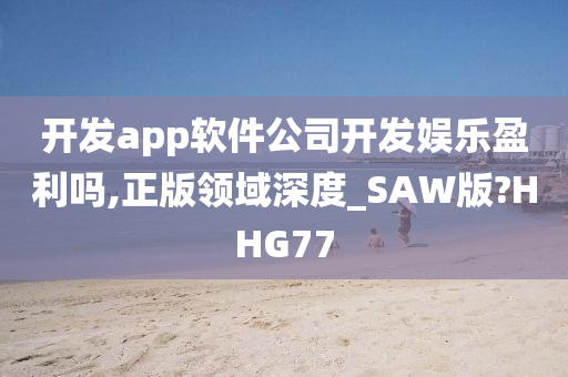 开发app软件公司开发娱乐盈利吗,正版领域深度_SAW版?HHG77