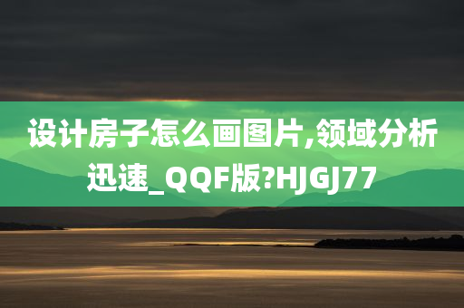 设计房子怎么画图片,领域分析迅速_QQF版?HJGJ77