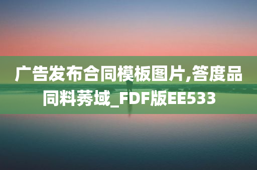 广告发布合同模板图片,答度品同料莠域_FDF版EE533