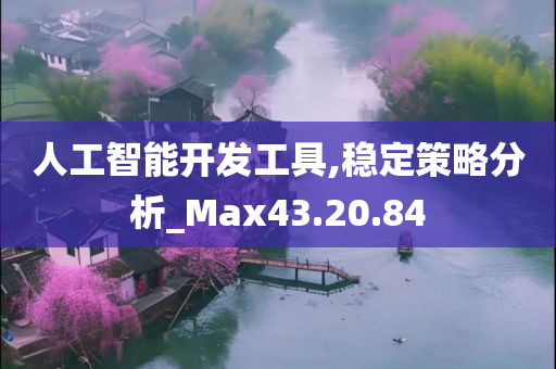 人工智能开发工具,稳定策略分析_Max43.20.84