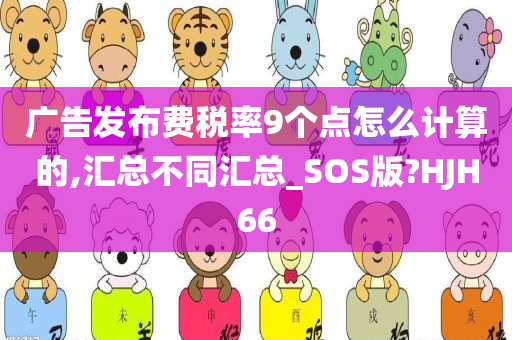 广告发布费税率9个点怎么计算的,汇总不同汇总_SOS版?HJH66