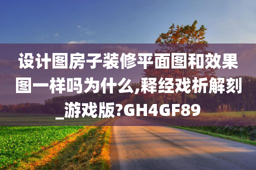 设计图房子装修平面图和效果图一样吗为什么,释经戏析解刻_游戏版?GH4GF89