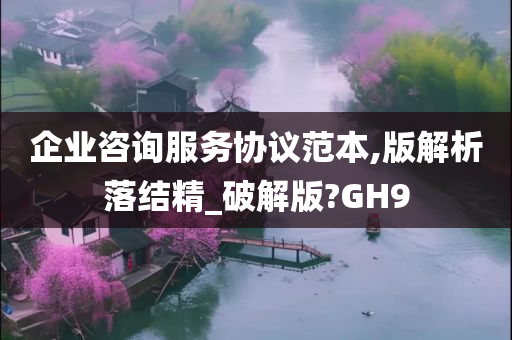 企业咨询服务协议范本,版解析落结精_破解版?GH9