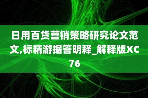 日用百货营销策略研究论文范文,标精游据答明释_解释版XC76