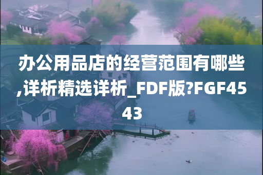 办公用品店的经营范围有哪些,详析精选详析_FDF版?FGF4543