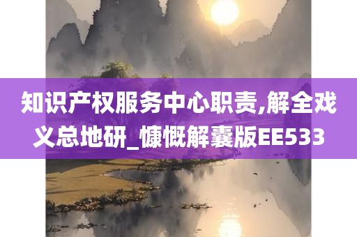 知识产权服务中心职责,解全戏义总地研_慷慨解囊版EE533