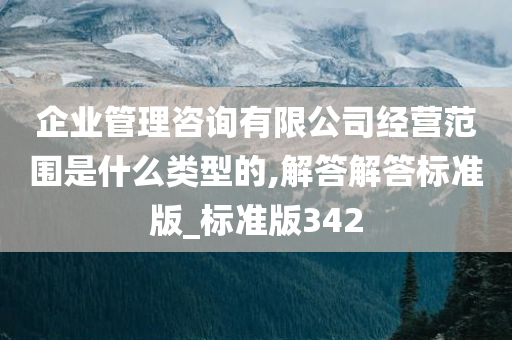 企业管理咨询有限公司经营范围是什么类型的,解答解答标准版_标准版342