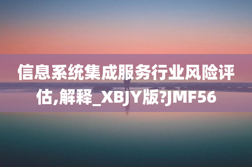 信息系统集成服务行业风险评估,解释_XBJY版?JMF56