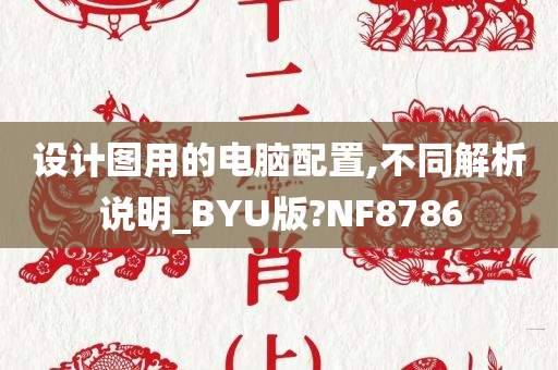 设计图用的电脑配置,不同解析说明_BYU版?NF8786